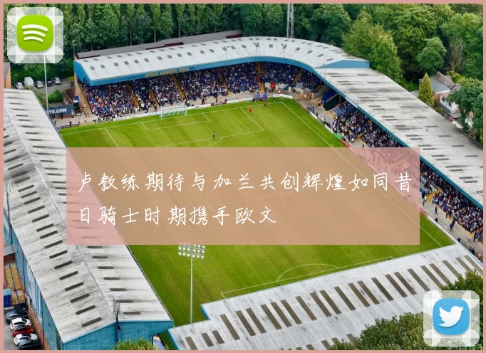 卢教练期待与加兰共创辉煌如同昔日骑士时期携手欧文