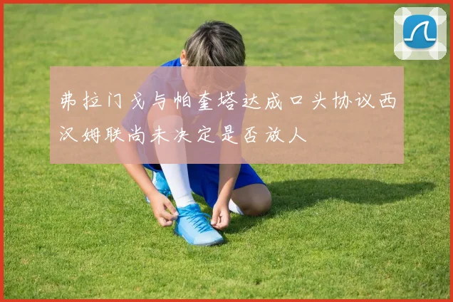 弗拉门戈与帕奎塔达成口头协议西汉姆联尚未决定是否放人