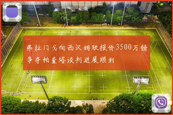 弗拉门戈向西汉姆联报价3500万镑争夺帕奎塔谈判进展顺利