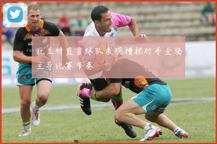 杜兰特直言球队表现糟糕对手全场主导比赛节奏