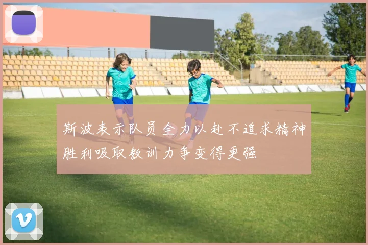 斯波表示队员全力以赴不追求精神胜利吸取教训力争变得更强