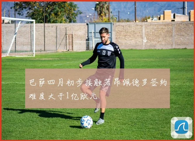 巴萨四月初步接触若昂佩德罗签约难度大于1亿欧元