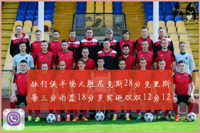 独行侠半场大胜尼克斯28分克里斯蒂三分雨轰18分罗宾逊双双12分12篮板表现出色