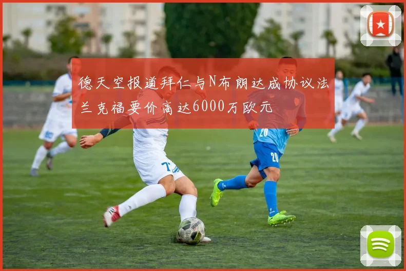 德天空报道拜仁与N布朗达成协议法兰克福要价高达6000万欧元