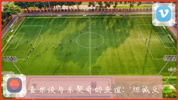 钱查尔谈与东契奇的友谊：坦诚交流是彼此依靠的关键
