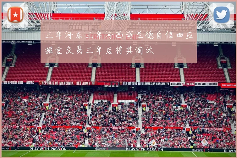 三年河东三年河西海兰德自信回应掘金交易三年后将其淘汰