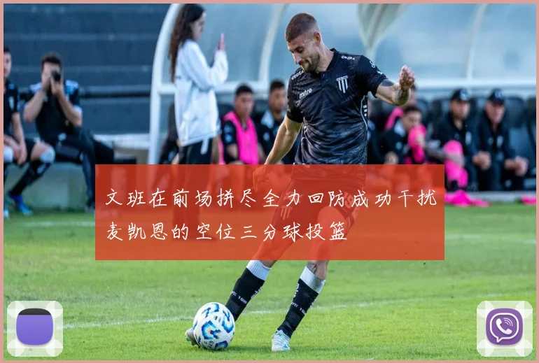 文班在前场拼尽全力回防成功干扰麦凯恩的空位三分球投篮