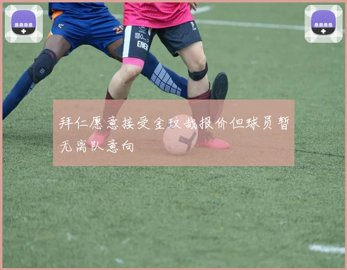 拜仁愿意接受金玟哉报价但球员暂无离队意向