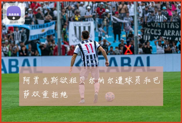 阿贾克斯欲租贝尔纳尔遭球员和巴萨双重拒绝