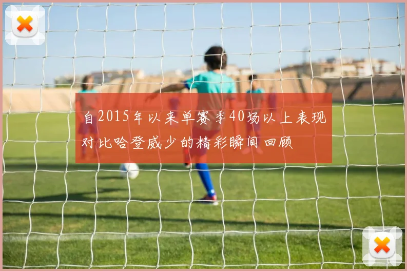 自2015年以来单赛季40场以上表现对比哈登威少的精彩瞬间回顾